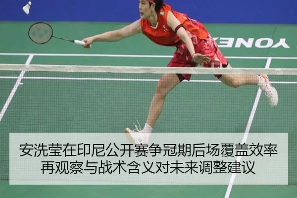 安洗莹在印尼公开赛争冠期后场覆盖效率再观察与战术含义对未来调整建议