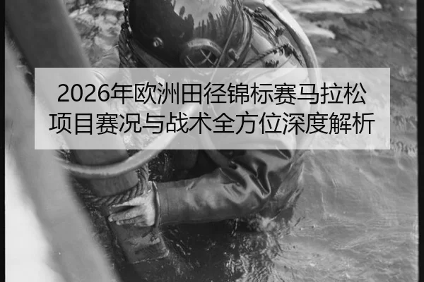 2026年欧洲田径锦标赛马拉松项目赛况与战术全方位深度解析