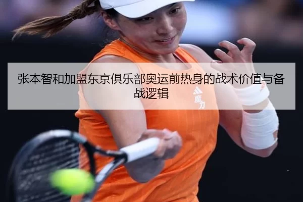 张本智和加盟东京俱乐部奥运前热身的战术价值与备战逻辑